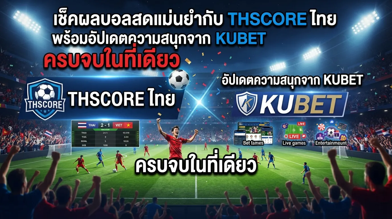 เช็คผล บอล สดแม่นยำกับ thscore ไทย พร้อมอัปเดตความสนุกจาก kubet ครบจบในที่เดียว