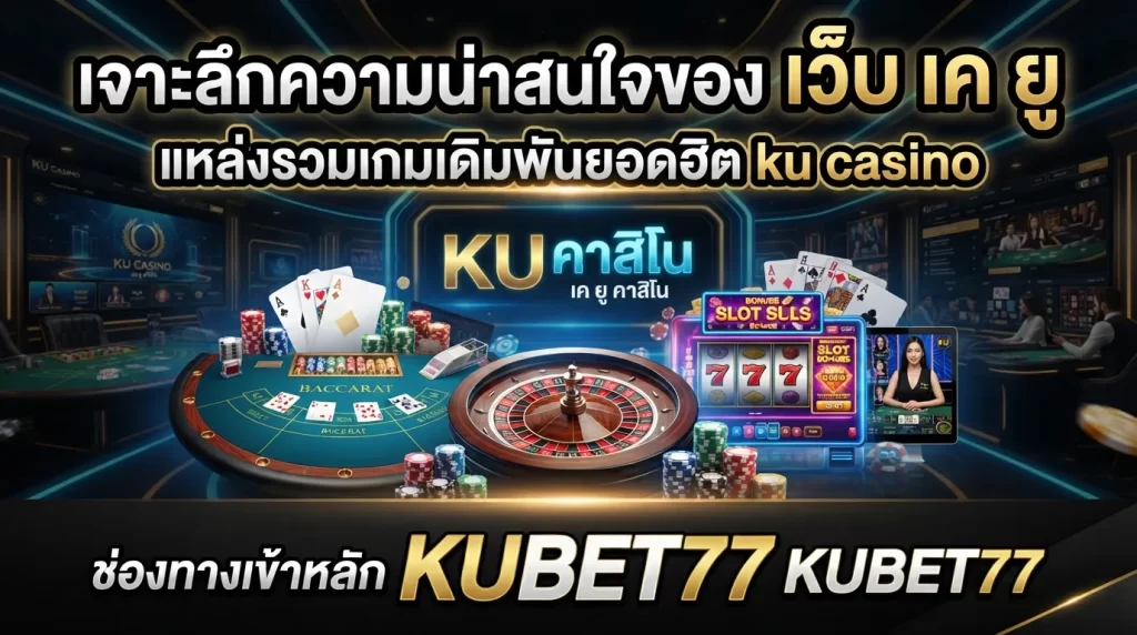 เจาะลึกความน่าสนใจของ เว็บ เค ยู แหล่งรวมเกมเดิมพันยอดฮิต ku casino และช่องทางเข้าหลักที่ kubet77